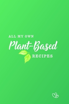 All My Own Plant-Based Recipes: 100 pages - A5 6x9 inches