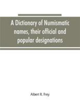 A Dictionary of Numismatic Names, Their Official and Popular Designations