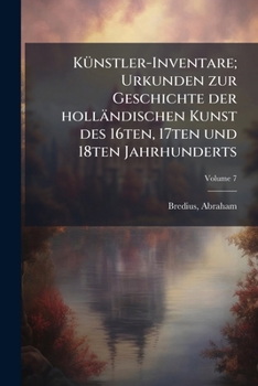 Künstler-Inventare; Urkunden zur Geschichte der holländischen Kunst des 16ten, 17ten und 18ten Jahrhunderts Volume 7