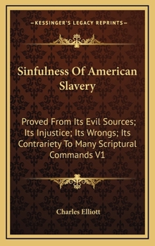 Hardcover Sinfulness Of American Slavery: Proved From Its Evil Sources; Its Injustice; Its Wrongs; Its Contrariety To Many Scriptural Commands V1 Book