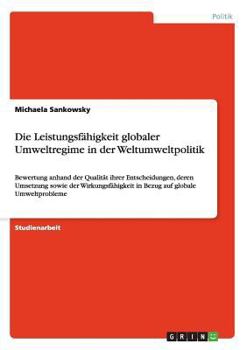 Paperback Die Leistungsfähigkeit globaler Umweltregime in der Weltumweltpolitik: Bewertung anhand der Qualität ihrer Entscheidungen, deren Umsetzung sowie der W [German] Book