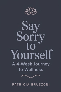 Learning to Say Sorry to Yourself , A 4-Week Journey to Wellness: Practicing Self-Forgiveness to Heal from Anxiety, Stress, and Overthinking, Boost Your Self-Esteem, and Ditch Toxic Relationships