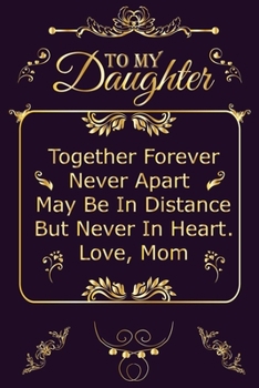 Paperback To My Daughter Together Forever Never Apart May Be In Distance But Never In Heart. Love, Mom: To My Daughter Lined Journal Notebook Gift for Daughter Book