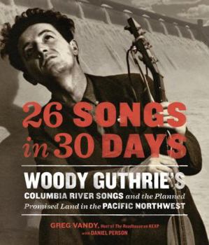 Hardcover 26 Songs in 30 Days: Woody Guthrie's Columbia River Songs and the Planned Promised Land in the Pacific Northwest Book