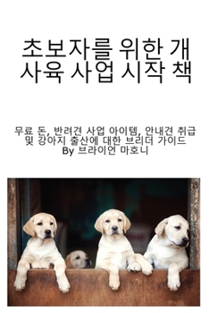 Paperback 초보자를 위한 개 사육 사업 시작 책: 무료 돈,  [Korean] Book