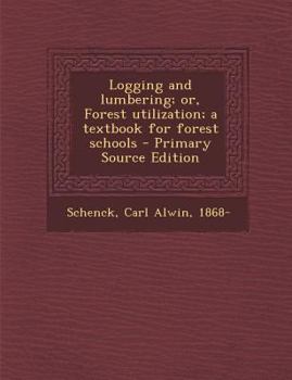 Paperback Logging and Lumbering; Or, Forest Utilization; A Textbook for Forest Schools - Primary Source Edition Book