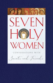 Paperback Seven Holy Women: Conversations with Saints and Friends Book