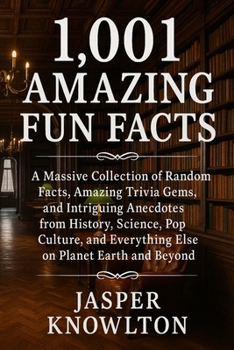 1,001 Amazing Fun Facts: A Massive Collection of Random Facts, Amazing Trivia Gems, and Intriguing Anecdotes from History, Science, Pop Culture, and Everything Else on Planet Earth and Beyond