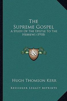Paperback The Supreme Gospel: A Study Of The Epistle To The Hebrews (1918) Book
