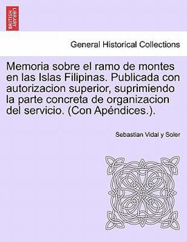 Memoria sobre el ramo de montes en las Islas Filipinas. Publicada con autorizacion superior, suprimiendo la parte concreta de organizacion del servicio. (Con Apéndices.).