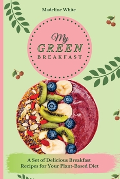 Paperback My Green Breakfast: A Set of 50 Delicious Recipes for Your PlantBased Diet Book