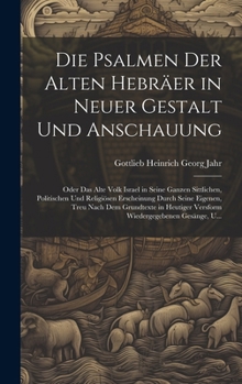 Die Psalmen Der Alten Hebräer in Neuer Gestalt Und Anschauung: Oder Das Alte Volk Israel in Seine Ganzen Sittlichen, Politischen Und Religiösen Ersche