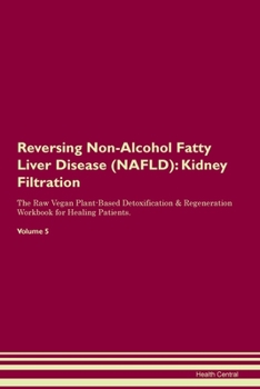 Reversing Non-Alcohol Fatty Liver Disease (NAFLD): Kidney Filtration The Raw Vegan Plant-Based Detoxification & Regeneration Workbook for Healing Patients.Volume 5