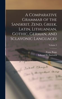 Hardcover A Comparative Grammar of the Sanskrit, Zend, Greek, Latin, Lithuanian, Gothic, German, and Sclavonic Languages; Volume 3 Book