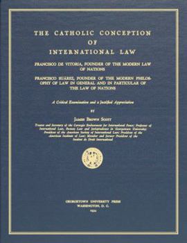 The Catholic Conception of International Law: Francisco de Vitoria, Founder of the Modern Law of Nations. Francisco Suarez, Founder of the Modern Philosophy of Law in General and in Particular of the 