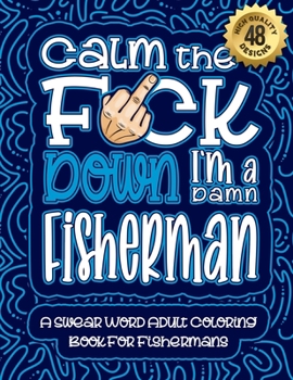 Paperback Calm The F*ck Down I'm a fisherman: Swear Word Coloring Book For Adults: Humorous job Cusses, Snarky Comments, Motivating Quotes & Relatable fisherman Book