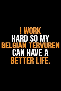 I Work Hard So My Belgian Tervuren Can Have a Better Life: Cool Belgian Tervuren Dog Journal Notebook - Belgian Tervuren Puppy Lover Gifts – Funny ... Tervuren Owner Gifts. 6 x 9 in 120 pages