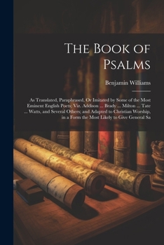 Paperback The Book of Psalms: As Translated, Paraphrased, Or Imitated by Some of the Most Eminent English Poets; Viz. Addison ... Brady ... Milton . Book