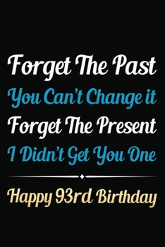 Paperback Forget The Past You Can't Change It Forget The Present I Didn't Get You One Happy 93rd Birthday: Funny 93rd Birthday Gift Journal / Notebook / 93 Year Book