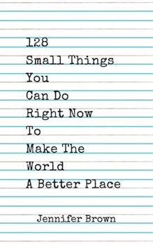 Paperback 128 Small Things You Can Do Right Now To Make The World A Better Place Book