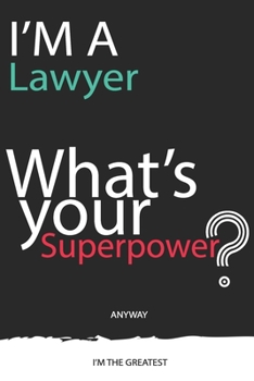 I'm a Lawyer What's Your Superpower ? Unique customized Gift for Lawyer profession - Journal with beautiful colors, 120 Page, Thoughtful Cool Present ... ( Lawyer notebook): Thank You Gift for Lawyer