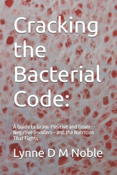 Paperback Cracking the Bacterial Code: : A Guide to Gram-Positive and Gram-Negative Invaders-and the Nutrition That Fights Book