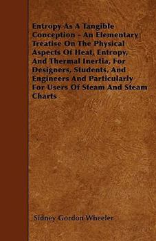 Paperback Entropy As A Tangible Conception - An Elementary Treatise On The Physical Aspects Of Heat, Entropy, And Thermal Inertia, For Designers, Students, And Book