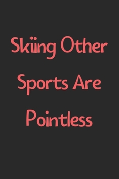 Paperback Skiing Other Sports Are Pointless: Lined Journal, 120 Pages, 6 x 9, Funny Skiing Gift Idea, Black Matte Finish (Skiing Other Sports Are Pointless Jour Book