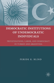 Paperback Democratic Institutions of Undemocratic Individuals: Privatizations, Labor, and Democracy in Turkey and Argentina Book
