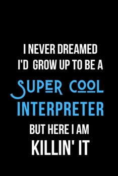 Paperback I Never Dreamed I'd Grow Up to Be a Super Cool Interpreter But Here I am Killin' It: Inspirational Quotes Blank Lined Journal Book