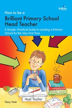 Paperback How to be a Brilliant Primary School Head Teacher: A simple, practical guide to leading a primary school for the very fIrst time Book