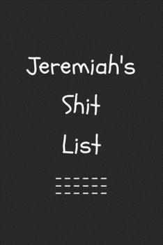 Jeremiah's Shit List. Funny Lined Notebook to Write In/Gift For Dad/Uncle/Date/Boyfriend/Husband/Friend/For anyone Named Jeremiah: Lined Notebook / ... 120 Pages, 6x9, Soft Cover, Matte Finish