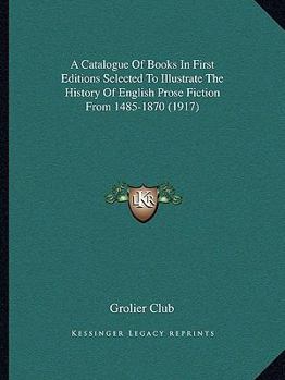 A Catalogue of Books in First Editions Selected to Illustrate the History of English Prose Fiction f