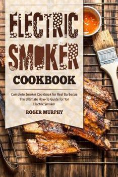 Paperback Electric Smoker Cookbook: Complete Smoker Cookbook for Real Barbecue, The Ultimate How-To Guide for Your Electric Smoker Book