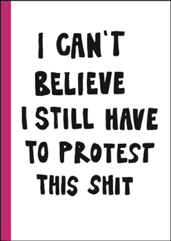 I can't believe I still have to protest this shit: 100 Years of Women s Rights Struggle in Posters /