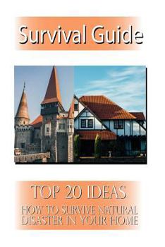 Survival Guide: Top 20 Ideas How to Survive Natural Disaster in Your Home: (Survival Book, Natural Disasters Survival, How to Survive Natural Disasters)