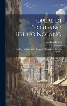 Hardcover Opere Di Giordano Bruno Nolano: Ora Per La Prima Volta Raccolte E Pubblicate Da Alffo Wagner... [Italian] Book