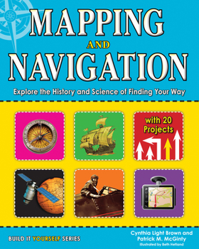 Mapping and Navigation: Explore the History and Science of Finding Your Way with 20 Projects - Book  of the Build it Yourself