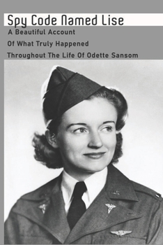 Spy Code-Named Lise: A Beautiful Account Of What Truly Happened Throughout The Life Of Odette Sansom: World War Ii Biographies