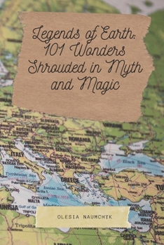 Legends of Earth: 101 Wonders Shrouded in Myth and Magic: A Journey Through the World’s Most Beautiful Places and the Mystical Stories That Bring Them to Life