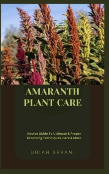 Paperback Amaranth Plant Care: Novice Guide To Ultimate & Proper Grooming Techniques, Care & More Book