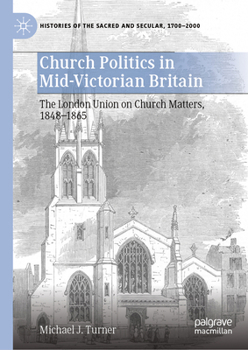 Church Politics in Mid-Victorian Britain, 1848-1865: The London Union on Church Matters (Histories of the Sacred and Secular, 1700–2000)