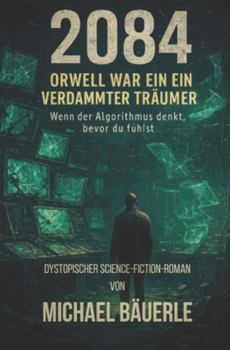 Paperback 2084 - Orwell war ein verdammter Träumer: Wenn der Algorithmus denkt, bevor du fühlst [German] Book