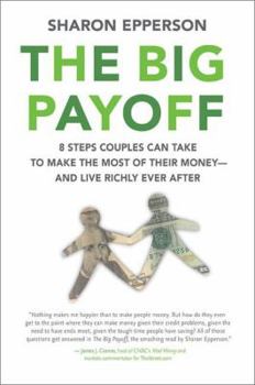The Big Payoff: 8 Steps Couples Can Take to Make the Most of Their Money--and Live Richly Ever After