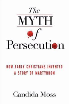 Hardcover The Myth of Persecution: How Early Christians Invented a Story of Martyrdom Book