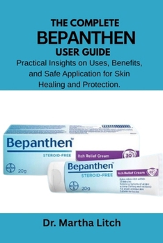 Paperback The Complete Bepanthen User Guide: Practical Insights on Uses, Benefits, and Safe Application for Skin Healing and Protection. Book