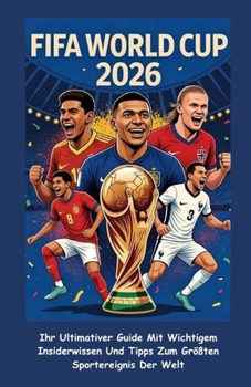FIFA WORLD CUP 2026 (GERMAN EDITION): (MIT FARBIGEN BILDERN) Ihr Ultimativer Guide Mit Wichtigem Insiderwissen Und Tipps Zum Größten Sportereignis Der Welt