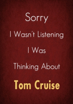 Sorry I Wasn't Listening I Was Thinking About Tom Cruise: A Tom Cruise Journal Notebook to Write down things, Take notes, Record Plans or Keep Track of Habits (7" x 10" - 100 Pages)