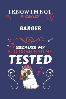 I Know I'm Not A Crazy Barber Because My Pugicorn Had Me Tested: Perfect Gag Gift For A Barber Who 100% Isn't Crazy! | Blank Lined Notebook Journal | ... | Birthday| Hen | Stag Do | Anniversary