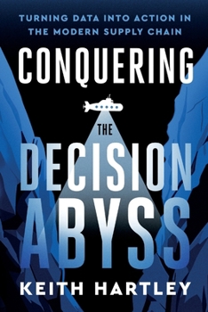 Conquering the Decision Abyss: Turning Data Into Action in The Modern Supply Chain